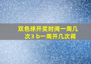 双色球开奖时间一周几次3 b一周开几次蒋